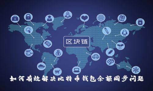 如何有效解决比特币钱包余额同步问题