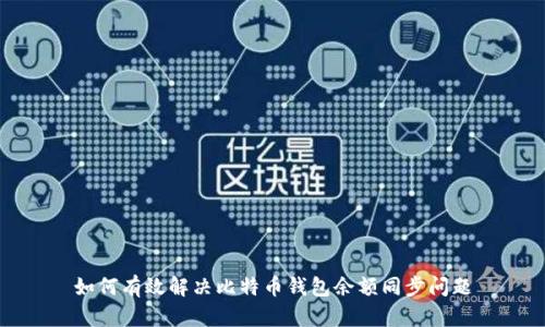 如何有效解决比特币钱包余额同步问题