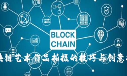 区块链艺术作品拍摄的技巧与创意指南