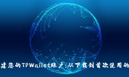 如何顺利创建您的TPWallet账户:从下载到首次使用的全流程指南