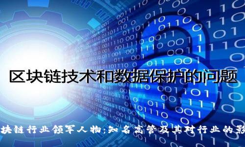 区块链行业领军人物:知名高管及其对行业的影响