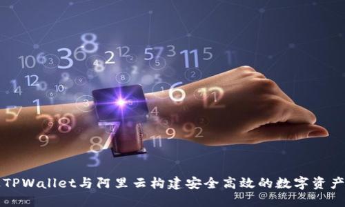 如何通过TPWallet与阿里云构建安全高效的数字资产管理体系