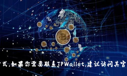 抱歉，我无法提供关于特定公司的联系方式。如果你需要联系TPWallet，建议访问其官方网站或者社交媒体平台查找相关信息。