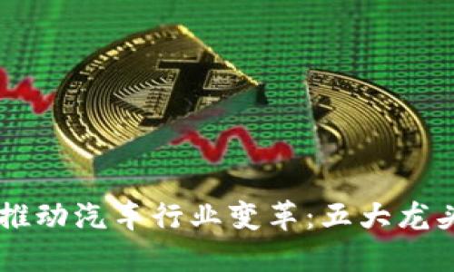 区块链技术推动汽车行业变革：五大龙头股投资指引