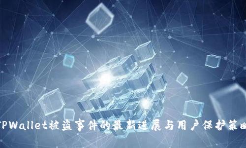 TPWallet被盗事件的最新进展与用户保护策略