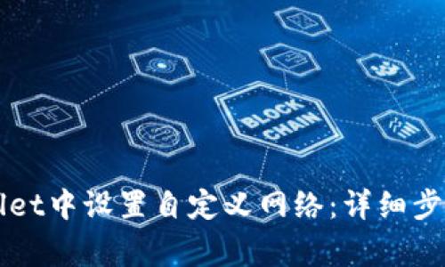 如何在TPWallet中设置自定义网络:详细步骤与注意事项
