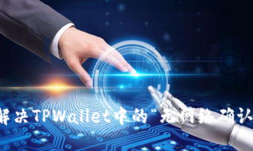如何解决TPWallet中的“无网络确认”问题