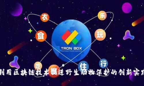 利用区块链技术促进野生动物保护的创新实践