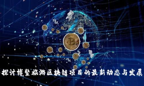 深入探讨博鳌旅游区块链项目的最新动态与发展机遇