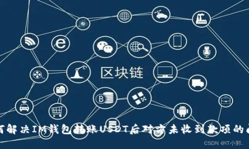 如何解决IM钱包转账USDT后对方未收到款项的问题