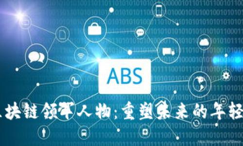 90后区块链领军人物:重塑未来的年轻思考者