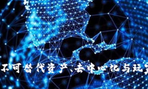 解密区块链游戏:不可替代资产、去中心化与玩家赋权的全面探讨