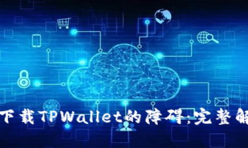 破解苹果手机无法下载TPWallet的障碍:完整解决方案与操作指南