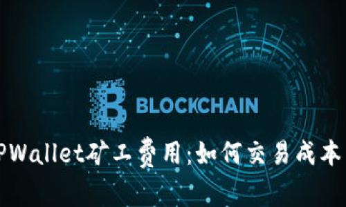深入解析TPWallet矿工费用:如何交易成本与提高收益