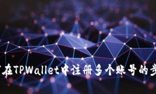 详细指南：如何在TPWallet中注册多个账号的步骤与注意事项