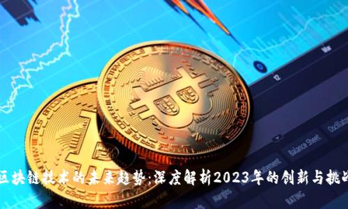 区块链技术的未来趋势:深度解析2023年的创新与挑战