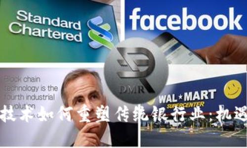 区块链技术如何重塑传统银行业:机遇与挑战