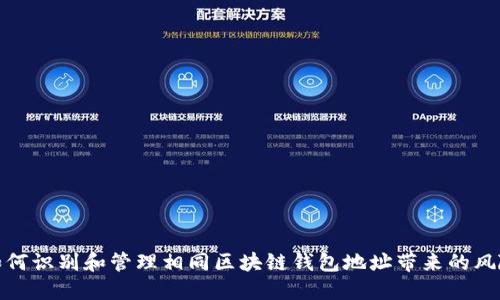 如何识别和管理相同区块链钱包地址带来的风险