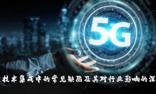 区块链技术集成中的常见缺陷及其对行业影响的深入分析