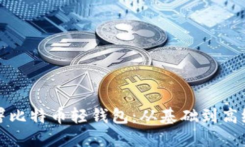 如何轻松部署比特币轻钱包：从基础到高级的全面指南