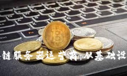 探索全球领先的区块链服务器运营商:从基础设施到服务的全景解析