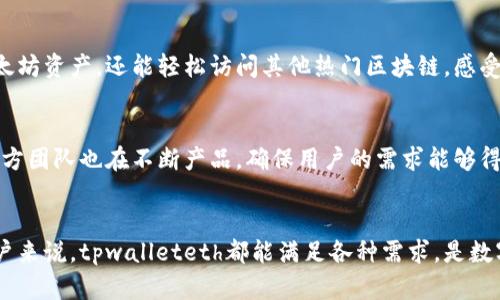 ttpwalleteth是一个多链钱包，主要用于管理和存储以太坊（Ethereum）及其代币。它可以与Ethereum网络进行交互，使用户能够方便地进行数字资产的交易、管理和存储。用户可以通过tpwalleteth访问以太坊生态系统中的去中心化应用程序（DApps），并参与智能合约的执行。/t

tpwalleteth的功能与特点
tpwalleteth具有一系列强大的功能，能够满足用户在数字资产管理方面的需求。首先，它支持以太坊主链及ERC-20代币，使用户能够方便地存储和交易多种数字货币。同时，这款钱包注重用户的安全性，采用了多重加密技术，确保用户资产的安全。

用户友好的界面
tpwalleteth致力于用户体验的，其界面简洁直观，即便是初学者也能快速上手。用户可以轻松找到自己需要的功能，比如转账、收款和查看交易历史，整个操作过程流畅无比。

与去中心化应用的无缝连接
在当今的区块链生态中，去中心化应用（DApps）日益重要。tpwalleteth能够无缝连接这些DApps，用户可以通过钱包直接参与到各种DeFi项目、游戏、NFT市场等，让数字资产的使用场景更加广泛。

资产安全的保障
安全性是数字钱包最为关键的指标之一。tpwalleteth采用了多层级的安全措施，包括私钥的本地存储和加密。用户的资产受到了有效保护，避免了黑客攻击和盗窃的风险。

多种链的支持
虽然tpwalleteth的主要功能集中在以太坊链上，但它也在不断扩展对其他区块链的支持。这样，用户不仅可以管理以太坊资产，还能轻松访问其他热门区块链，感受更广阔的数字资产世界。

社区与支持
tpwalleteth拥有一个活跃的用户社区，用户可以在社区中分享自己的使用经验，询问问题并获得快速的响应。同时，官方团队也在不断产品，确保用户的需求能够得到及时反馈和满足。

总结
tpwalleteth作为一个多链钱包，不仅提供了丰富的功能与安全保障，还努力提升用户体验。无论是对新手还是资深用户来说，tpwalleteth都能满足各种需求，是数字资产管理的理想选择。