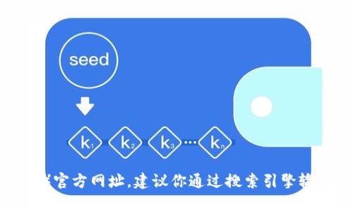 很抱歉，我无法直接提供特定网站的链接或访问信息。如果你在找特定的TP（Technical Party）官方网址，建议你通过搜索引擎输入关键词“TP 官方网站”进行查找，通常可以找到相关的官方网站。确保访问的是可信的来源。