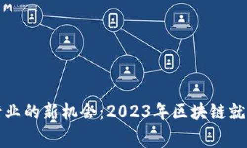探寻区块链行业的新机会:2023年区块链就业比赛全解析
