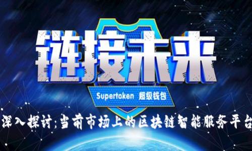 深入探讨：当前市场上的区块链智能服务平台
