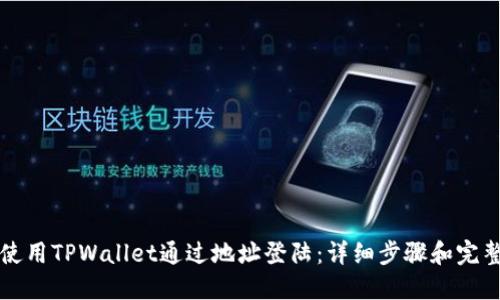 如何使用TPWallet通过地址登陆:详细步骤和完整指南
