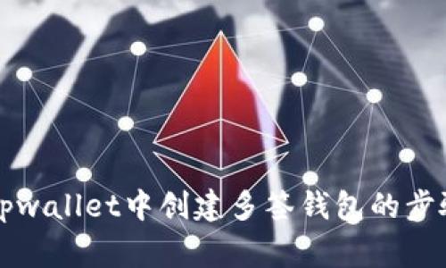 详解如何在tpwallet中创建多签钱包的步骤与注意事项