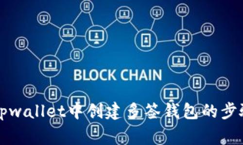 详解如何在tpwallet中创建多签钱包的步骤与注意事项