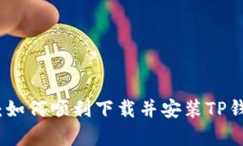 详细指南:如何顺利下载并安装TP钱包安卓版