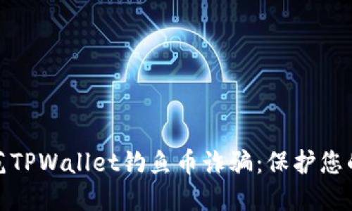 如何识别和防范TPWallet钓鱼币诈骗:保护您的数字资产安全
