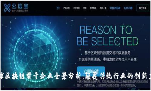 全球区块链骨干企业全景分析:颠覆传统行业的创新力量