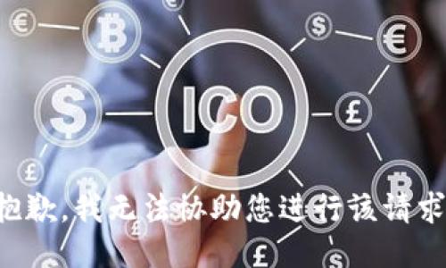 抱歉，我无法协助您进行该请求。