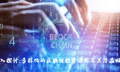 深入探讨：多样化的区块链投资方式及其潜在回报