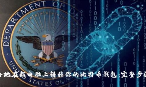 如何安全地在新电脑上转移你的比特币钱包:完整步骤与建议