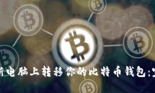 如何安全地在新电脑上转移你的比特币钱包:完整步骤与建议