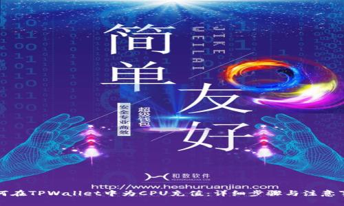 如何在TPWallet中为CPU充值:详细步骤与注意事项