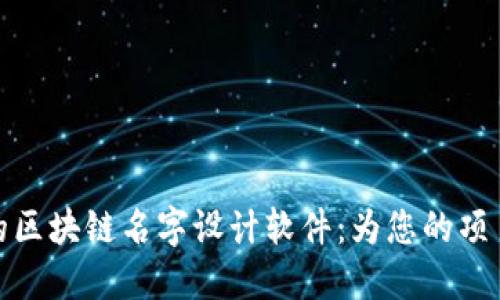 探索时尚与实用的区块链名字设计软件：为您的项目注入创意与灵感