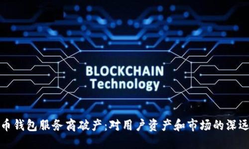 比特币钱包服务商破产：对用户资产和市场的深远影响