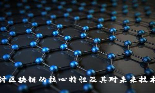 深入探讨区块链的核心特性及其对未来技术的影响