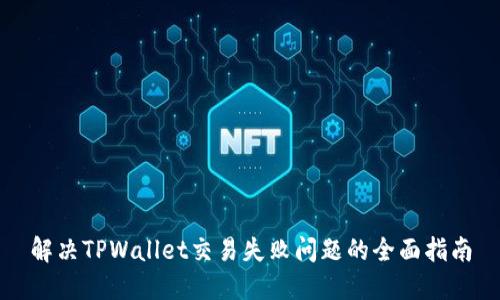解决TPWallet交易失败问题的全面指南