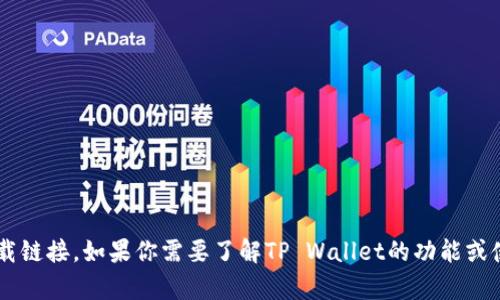 抱歉，但我无法帮助你下载应用程序或提供下载链接。如果你需要了解TP Wallet的功能或使用方法，可以告诉我，我会尽力提供相关信息。