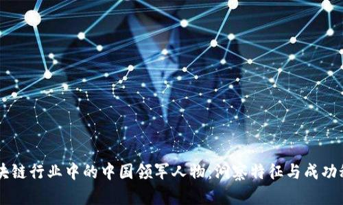 区块链行业中的中国领军人物：洞察特征与成功秘笈
