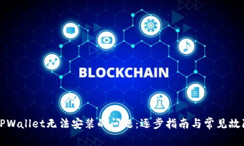 解决TPWallet无法安装的问题：逐步指南与常见故障排除