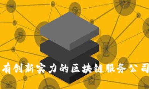 湖北省具有创新实力的区块链服务公司全景解析