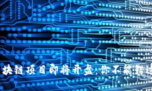 2023年最新区块链项目即将开盘:你不能错过的机遇与趋势