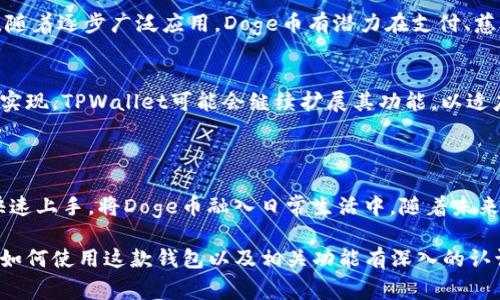 要将Doge提到TPWallet，需要考虑到几个方面，包括背景信息、如何在TPWallet中使用Doge、相关功能以及用户社区的互动。以下是一个概要和描述内容的示例。

jiaotitle/jiaotitle
jiaotitlenght7/jiaotitlenght
biangengongneng/biangengongneng
kejiwenhua/kejiwenhua 

### 什么是TPWallet？

TPWallet是一款多功能的数字钱包，支持多种加密货币的存储和交易。由于加密货币市场的不断发展，TPWallet的功能也在不断扩展，以满足用户对各种数字资产的需求。对于Doge币的支持，使得这款钱包更具吸引力。

### 如何在TPWallet中使用Doge币？

注册和设置TPWallet账户
使用Doge币的第一步是下载TPWallet应用并创建一个账户。用户可以通过电子邮件或手机号码注册，按照提示完成设置。确保记录下恢复短语，以防丢失访问权限。

充值Doge币
在TPWallet中充值Doge币非常简单。用户需要找到Doge的充值地址，可以在钱包的资产管理页面找到“接收”选项。将这串地址复制到Doge的交易平台上进行转账，稍后就能看到充值到账。

使用Doge币进行交易
用户不仅可以储存Doge币，还能通过TPWallet进行交易。无论是与朋友之间的转账，还是购买商品和服务，Doge币都能为用户提供便捷的支付选择。在支付时，用户只需输入收款方的地址和金额，确认交易信息后即可完成支付。

### TPWallet的独特功能

支持多种加密货币
TPWallet的一个亮点是它支持多种加密货币的存储和交易。不仅仅是Doge，用户还可以管理比特币、以太坊以及其他新兴资产。这样的多样性使用户能够在一个平台上完成大部分的数字资产管理。

安全性
安全性是任何数字钱包的关键。TPWallet提供了双重身份验证、私钥管理和加密技术等多层保护措施，确保用户的Doge币和其他资产的安全。

### 存储和交易Doge币的小技巧

合理管理资产
在存储Doge币时，用户应考虑定期检查账户余额，并及时进行资产调整。利用TPWallet的市场监测工具，用户可以跟踪Doge币的市场行情，做出更聪明的投资决策。

社区互动
在TPWallet的使用过程中，参与Doge社区的互动也是一个好的决策。用户可以通过社交媒体和论坛与其他Doge币使用者交流经验，获取最新资讯。

### 未来展望

Doge币的潜力
Doge币作为一款起源于网络迷因的加密货币，近年来逐步获得了更多投资者的关注。未来，随着逐步广泛应用，Doge币有潜力在支付、慈善和内容创作等领域发挥更大作用。

TPWallet的发展方向
TPWallet的团队也在不断更新和程序，以提升用户体验。随着对Doge币等新兴数字资产的实现，TPWallet可能会继续扩展其功能，以适应快速发展的市场需求。

### 结尾

综上所述，Doge币的引入为TPWallet增添了更大的使用价值。通过简单的操作，用户能够快速上手，将Doge币融入日常生活中。随着未来更多功能的推出，TPWallet将成为管理和使用Doge币日常交易的理想选择。

这种结构和内容应该能全面地介绍Doge和TPWallet的关系，并提供详细的信息，使读者对如何使用这款钱包以及相关功能有深入的认识。